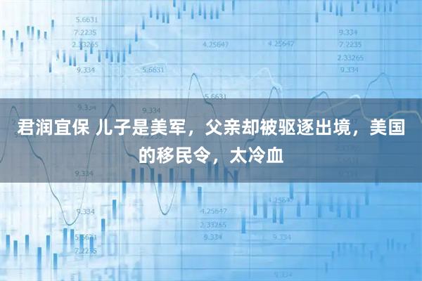 君润宜保 儿子是美军，父亲却被驱逐出境，美国的移民令，太冷血