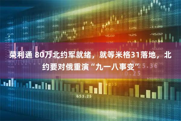 荣利通 80万北约军就绪，就等米格31落地，北约要对俄重演“九一八事变”