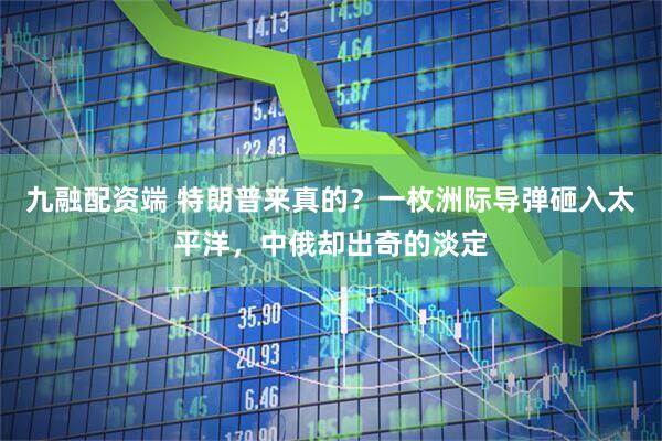 九融配资端 特朗普来真的？一枚洲际导弹砸入太平洋，中俄却出奇的淡定