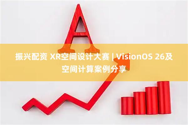 振兴配资 XR空间设计大赛 | VisionOS 26及空间计算案例分享
