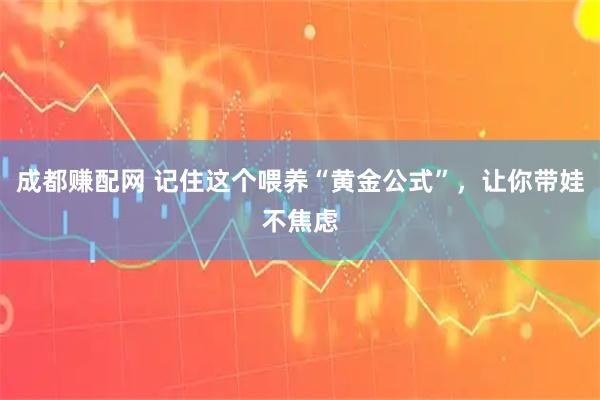 成都赚配网 记住这个喂养“黄金公式”，让你带娃不焦虑